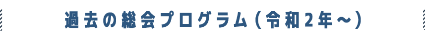 過去の総会プログラム（令和2年〜）